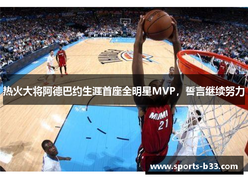 热火大将阿德巴约生涯首座全明星MVP，誓言继续努力