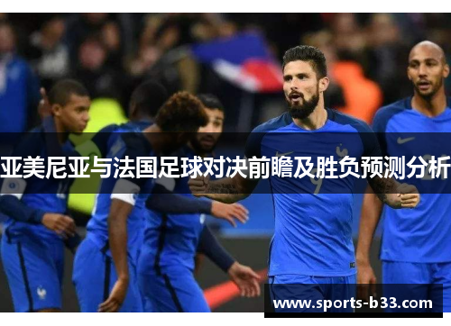 亚美尼亚与法国足球对决前瞻及胜负预测分析